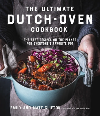 Ultimate Dutch Oven Cookbook: The Best Recipes on the Planet for Everyone's Favorite Pot, The