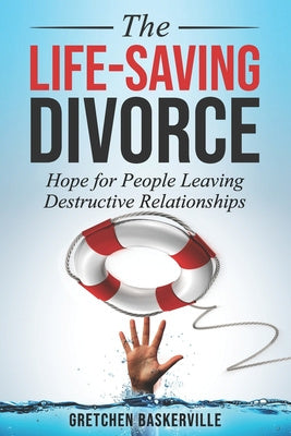 Life-Saving Divorce: Hope for People Leaving Destructive Relationships, The