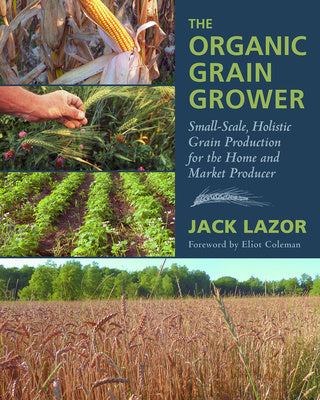 Organic Grain Grower: Small-Scale, Holistic Grain Production for the Home and Market Producer, The