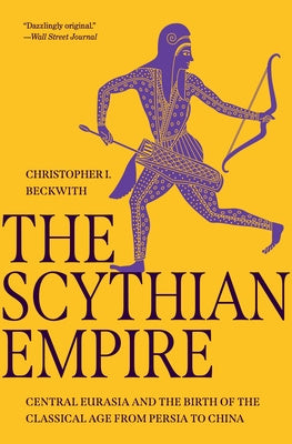 Scythian Empire: Central Eurasia and the Birth of the Classical Age from Persia to China, The