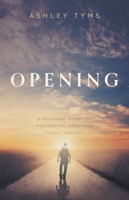 Opening: A personal story of Mediumship, Grief and Family Healing