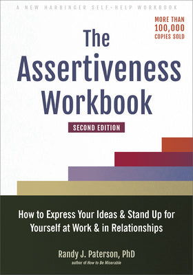 Assertiveness Workbook: How to Express Your Ideas and Stand Up for Yourself at Work and in Relationships, The