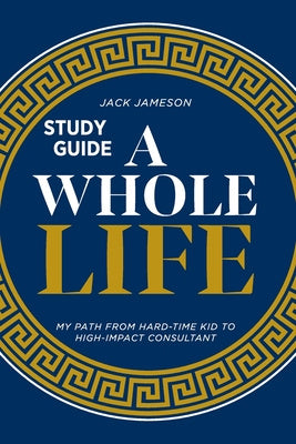 Whole Life Study Guide: My path from hard-time kid to high-impact consultant, A