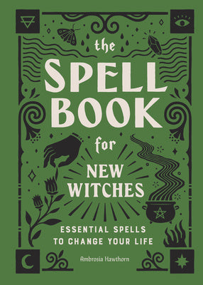 Spell Book for New Witches: Essential Spells to Change Your Life, The
