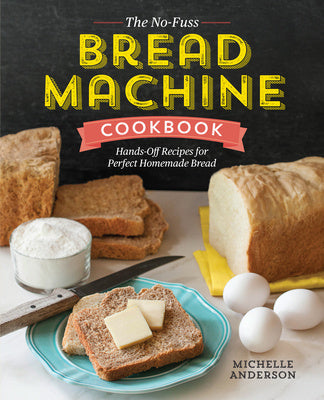 No-Fuss Bread Machine Cookbook: Hands-Off Recipes for Perfect Homemade Bread, The