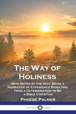 Way of Holiness: With Notes by the Way; Being a Narrative of Experience Resulting from a Determination to Be a Bible Christian, The