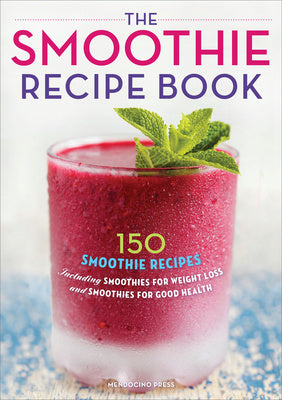 Smoothie Recipe Book: 150 Smoothie Recipes Including Smoothies for Weight Loss and Smoothies for Optimum Health, The