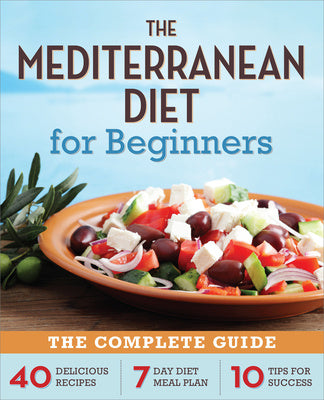 Mediterranean Diet for Beginners: The Complete Guide - 40 Delicious Recipes, 7-Day Diet Meal Plan, and 10 Tips for Success, The