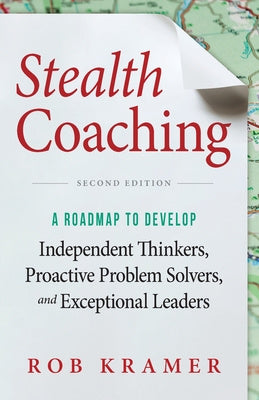 Stealth Coaching: A Roadmap to Develop Independent Thinkers, Proactive Problem Solvers, and Exceptional Leaders