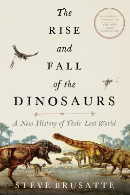 Rise and Fall of the Dinosaurs: A New History of Their Lost World, The