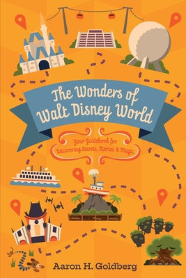 Wonders of Walt Disney World: Your Guidebook for Uncovering Secrets, Stories and Magic, The