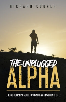 Unplugged Alpha: The No Bullsh*t Guide To Winning With Women & Life, The