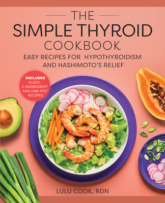 Simple Thyroid Cookbook: Easy Recipes for Hypothyroidism and Hashimoto's Relief Burst: Includes Quick, 5-Ingredient, and One-Pot Recipes, The