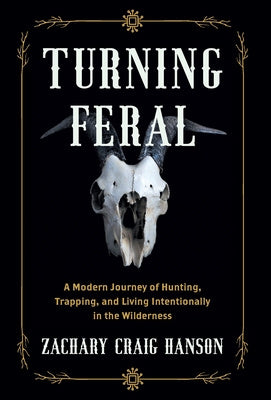 Turning Feral: A Modern Journey of Hunting, Trapping, and Living Intentionally in the Wilderness