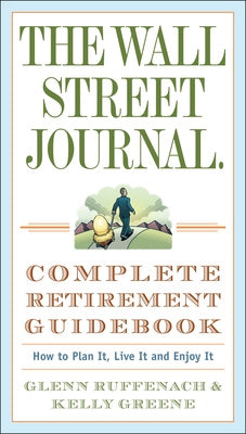 Wall Street Journal. Complete Retirement Guidebook: The Wall Street Journal. Complete Retirement Guidebook: How to Plan It, Live It and Enjoy It, The
