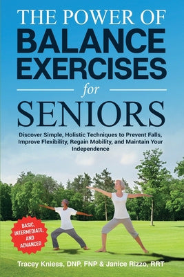 Power of Balance Exercises for Seniors: Discover Simple, Holistic Techniques to Prevent Falls, Improve Flexibility, Regain Mobility, and Maintain, The