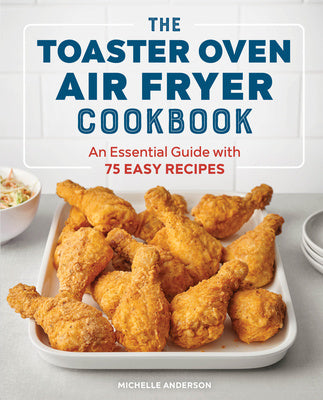 Toaster Oven Air Fryer Cookbook: An Essential Guide with 75 Easy Recipes, The