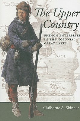 Upper Country: French Enterprise in the Colonial Great Lakes, The