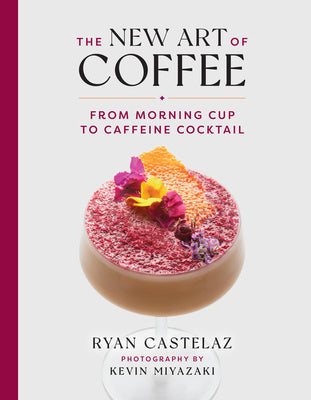 New Art of Coffee: From Morning Cup to Caffeine Cocktail, The