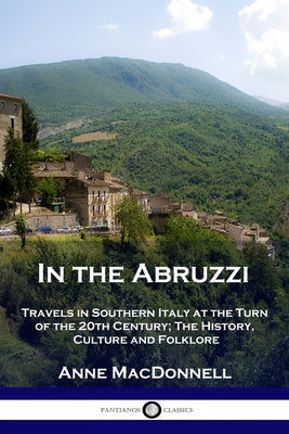 In the Abruzzi: Travels in Southern Italy at the Turn of the 20th Century; The History, Culture and Folklore
