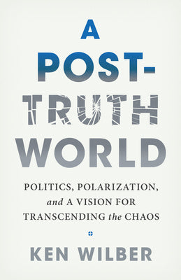 Post-Truth World: Politics, Polarization, and a Vision for Transcending the Chaos, A
