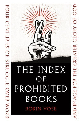 Index of Prohibited Books: Four Centuries of Struggle Over Word and Image for the Greater Glory of God, The