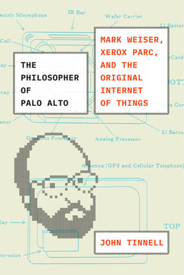 Philosopher of Palo Alto: Mark Weiser, Xerox Parc, and the Original Internet of Things, The
