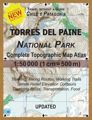Updated Torres del Paine National Park Complete Topographic Map Atlas 1: 50000 (1cm = 500m): Travel without a Guide in Chile Patagonia. Trekking, Hiki