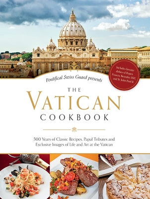 Vatican Cookbook: 500 Years of Classic Recipes, Papal Tributes, and Exclusive Images of Life and Art at the Vatican, The