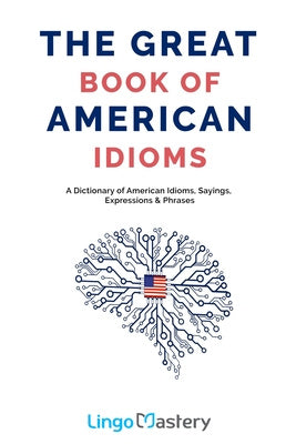 Great Book of American Idioms: A Dictionary of American Idioms, Sayings, Expressions & Phrases, The