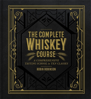 Complete Whiskey Course: A Comprehensive Tasting School in Ten Classes, The