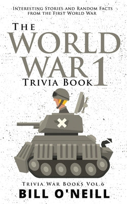 World War 1 Trivia Book: Interesting Stories and Random Facts from the First World War, The