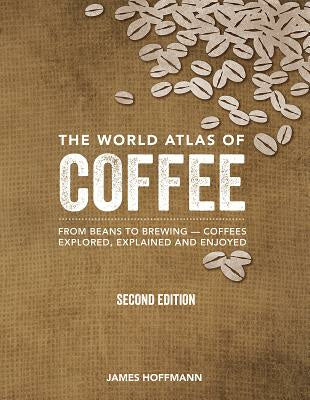 World Atlas of Coffee: From Beans to Brewing -- Coffees Explored, Explained and Enjoyed, The