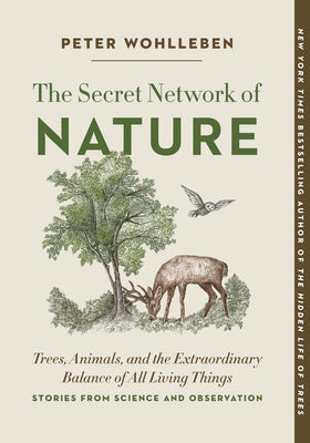 Secret Network of Nature: Trees, Animals, and the Extraordinary Balance of All Living Things-- Stories from Science and Observation, The