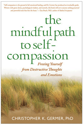 Mindful Path to Self-Compassion: Freeing Yourself from Destructive Thoughts and Emotions, The