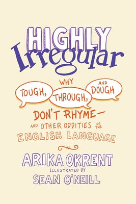 Highly Irregular: Why Tough, Through, and Dough Don't Rhyme--And Other Oddities of the English Language