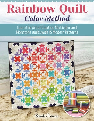 Rainbow Quilt Color Method: Learn the Art of Creating Multicolor and Monotone Quilts with 15 Modern Patterns