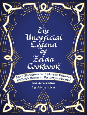 Unofficial Legend Of Zelda Cookbook: From Monstrous to Dubious to Delicious, 195 Heroic Recipes to Restore your Hearts!, The