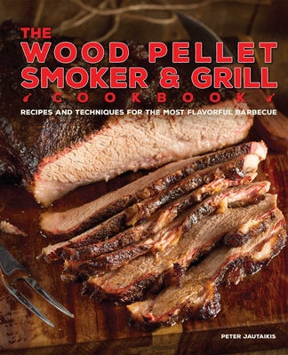 Wood Pellet Smoker and Grill Cookbook: Recipes and Techniques for the Most Flavorful and Delicious Barbecue, The