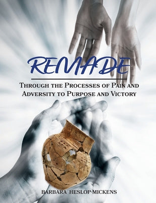 Remade: Through the Processes of Pain and Adversity to Purpose and Victory