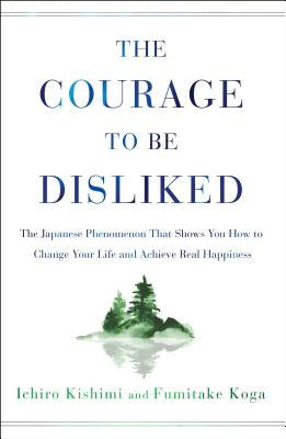 Courage to Be Disliked: The Japanese Phenomenon That Shows You How to Change Your Life and Achieve Real Happiness, The