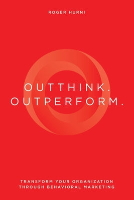 Outthink. Outperform.: Transform Your Organization Through Behavioral Marketing