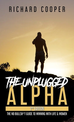 Unplugged Alpha (2nd Edition): The No Bullsh*t Guide to Winning with Life & Women, The