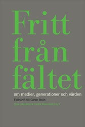 Fritt från fältet : Om medier, generationer och värden. Festskrift till Göran Bolin