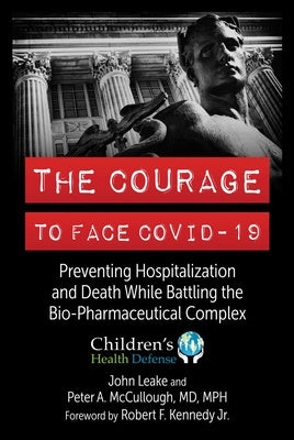 Courage to Face Covid-19: Preventing Hospitalization and Death While Battling the Bio-Pharmaceutical Complex, The