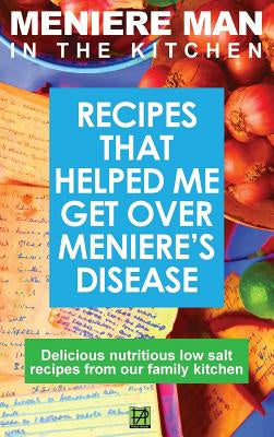 Meniere Man In The Kitchen: Recipes That Helped Me Get Over Meniere's. Delicious Low Salt Recipes From Our Family Kitchen