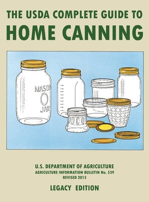 USDA Complete Guide To Home Canning (Legacy Edition): The USDA's Handbook For Preserving, Pickling, And Fermenting Vegetables, Fruits, and Meats -, The