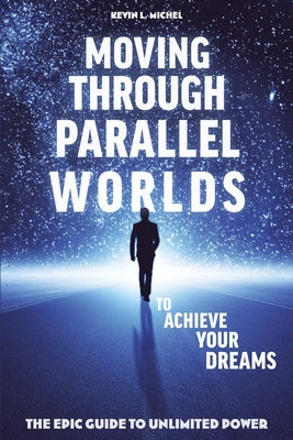 Moving Through Parallel Worlds To Achieve Your Dreams: The Epic Guide To Unlimited Power