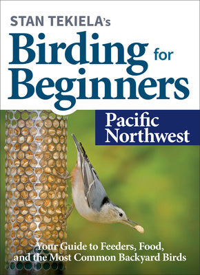 Stan Tekiela's Birding for Beginners: Pacific Northwest: Your Guide to Feeders, Food, and the Most Common Backyard Birds