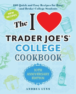 I Love Trader Joe's College Cookbook: 10th Anniversary Edition: 180 Quick and Easy Recipes for Busy (and Broke) College Students, The